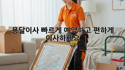 용달이사, 빠르게 예약하고 편하게 이사하세요!