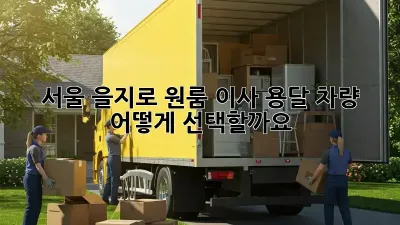서울 을지로 원룸 이사, 용달 차량 어떻게 선택할까요?